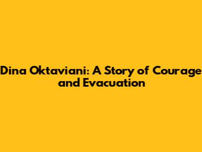 Dina Oktaviani: A Story of Courage and Evacuation