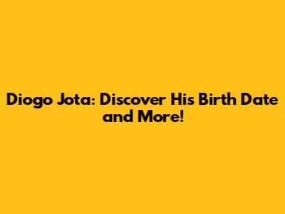 Diogo Jota: Discover His Birth Date and More!
