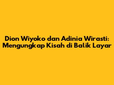 Dion Wiyoko dan Adinia Wirasti: Mengungkap Kisah di Balik Layar