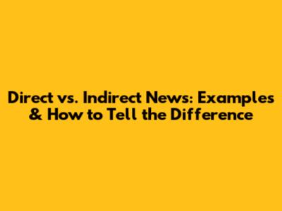 Direct vs. Indirect News: Examples & How to Tell the Difference