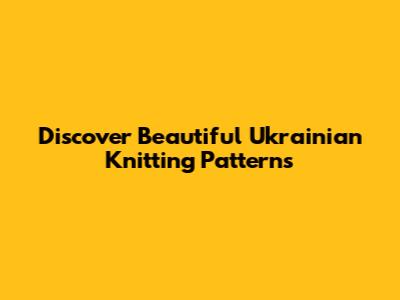 Discover Beautiful Ukrainian Knitting Patterns