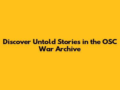 Discover Untold Stories in the OSC War Archive