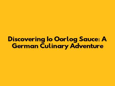 Discovering Io Oorlog Sauce: A German Culinary Adventure