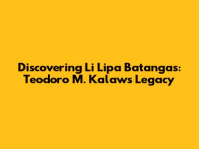 Discovering Li Lipa Batangas: Teodoro M. Kalaw's Legacy