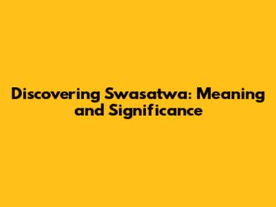 Discovering Swasatwa: Meaning and Significance