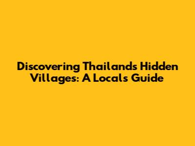 Discovering Thailand's Hidden Villages: A Local's Guide