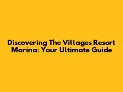 Discovering The Villages Resort Marina: Your Ultimate Guide