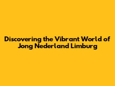 Discovering the Vibrant World of Jong Nederland Limburg