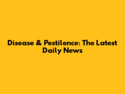 Disease & Pestilence: The Latest Daily News