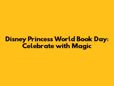 Disney Princess World Book Day: Celebrate with Magic