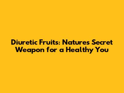 Diuretic Fruits: Nature's Secret Weapon for a Healthy You