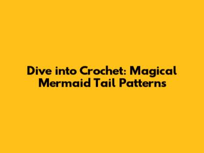 Dive into Crochet: Magical Mermaid Tail Patterns