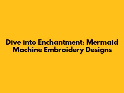 Dive into Enchantment: Mermaid Machine Embroidery Designs