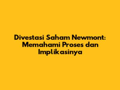 Divestasi Saham Newmont: Memahami Proses dan Implikasinya