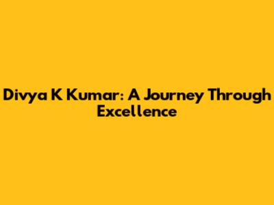 Divya K Kumar: A Journey Through Excellence