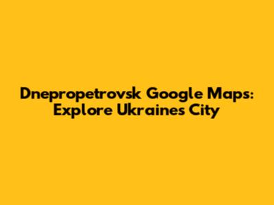 Dnepropetrovsk Google Maps: Explore Ukraine's City