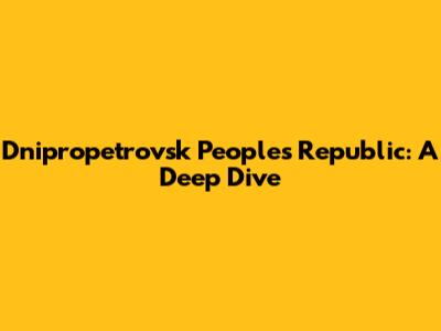 Dnipropetrovsk People's Republic: A Deep Dive