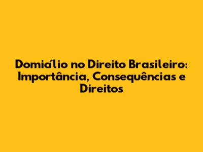 Domicílio no Direito Brasileiro: Importância, Consequências e Direitos