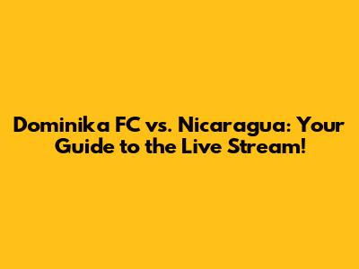 Dominika FC vs. Nicaragua: Your Guide to the Live Stream!