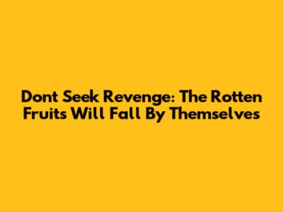 Don't Seek Revenge: The Rotten Fruits Will Fall By Themselves