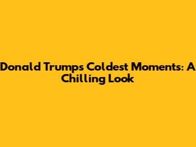 Donald Trump's Coldest Moments: A Chilling Look