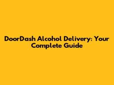 DoorDash Alcohol Delivery: Your Complete Guide