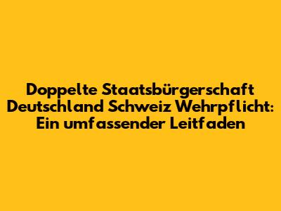 Doppelte Staatsbürgerschaft Deutschland Schweiz Wehrpflicht: Ein umfassender Leitfaden
