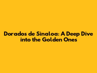 Dorados de Sinaloa: A Deep Dive into the Golden Ones