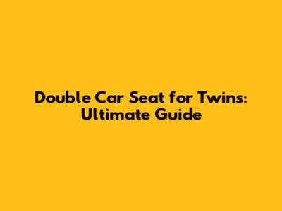 Double Car Seat for Twins: Ultimate Guide