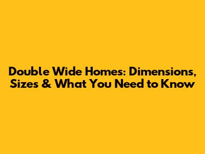 Double Wide Homes: Dimensions, Sizes & What You Need to Know