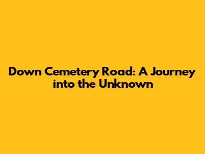 Down Cemetery Road: A Journey into the Unknown