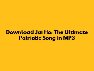 Download Jai Ho: The Ultimate Patriotic Song in MP3