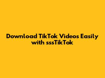 Download TikTok Videos Easily with sssTikTok