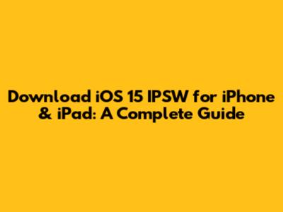 Download iOS 15 IPSW for iPhone & iPad: A Complete Guide