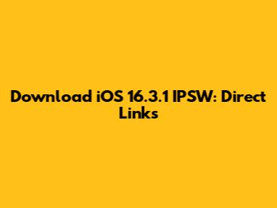 Download iOS 16.3.1 IPSW: Direct Links