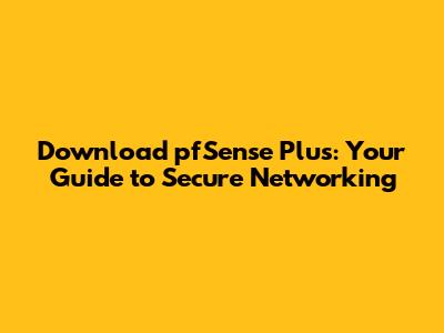 Download pfSense Plus: Your Guide to Secure Networking