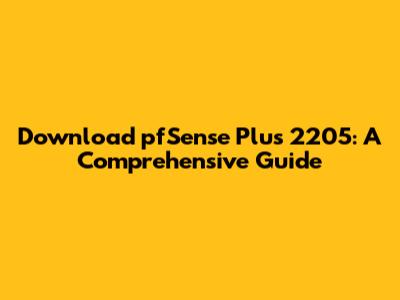 Download pfSense Plus 2205: A Comprehensive Guide