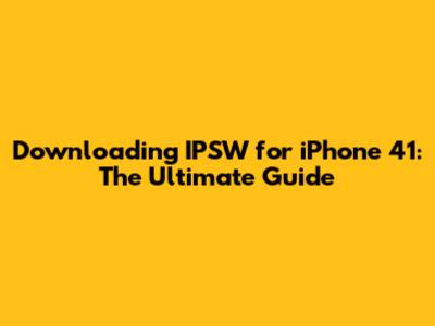 Downloading IPSW for iPhone 41: The Ultimate Guide