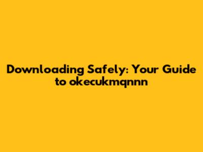 Downloading Safely: Your Guide to okecukmqnnn