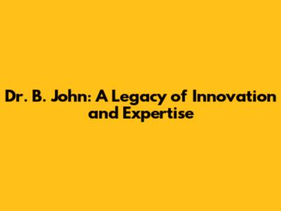Dr. B. John: A Legacy of Innovation and Expertise