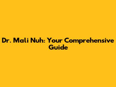Dr. Mali Nuh: Your Comprehensive Guide
