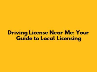 Driving License Near Me: Your Guide to Local Licensing