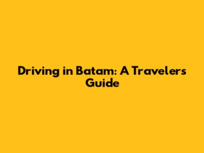 Driving in Batam: A Traveler's Guide