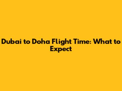 Dubai to Doha Flight Time: What to Expect