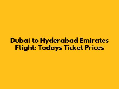 Dubai to Hyderabad Emirates Flight: Today's Ticket Prices