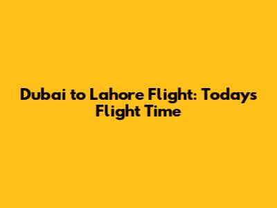 Dubai to Lahore Flight: Today's Flight Time