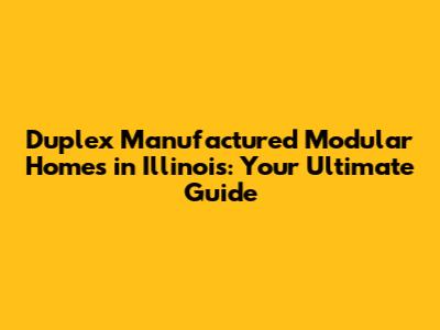 Duplex Manufactured Modular Homes in Illinois: Your Ultimate Guide
