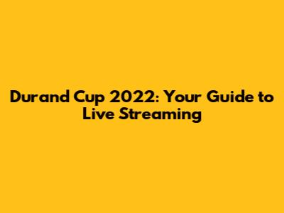Durand Cup 2022: Your Guide to Live Streaming