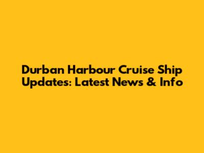 Durban Harbour Cruise Ship Updates: Latest News & Info