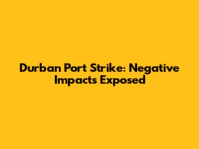Durban Port Strike: Negative Impacts Exposed